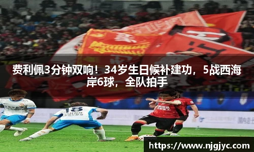 费利佩3分钟双响！34岁生日候补建功，5战西海岸6球，全队拍手