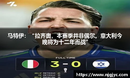 马特伊：“拉齐奥，本赛季并非偶尔。意大利今晚将为十二年而战”