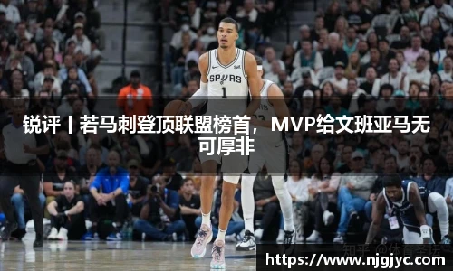 锐评丨若马刺登顶联盟榜首，MVP给文班亚马无可厚非